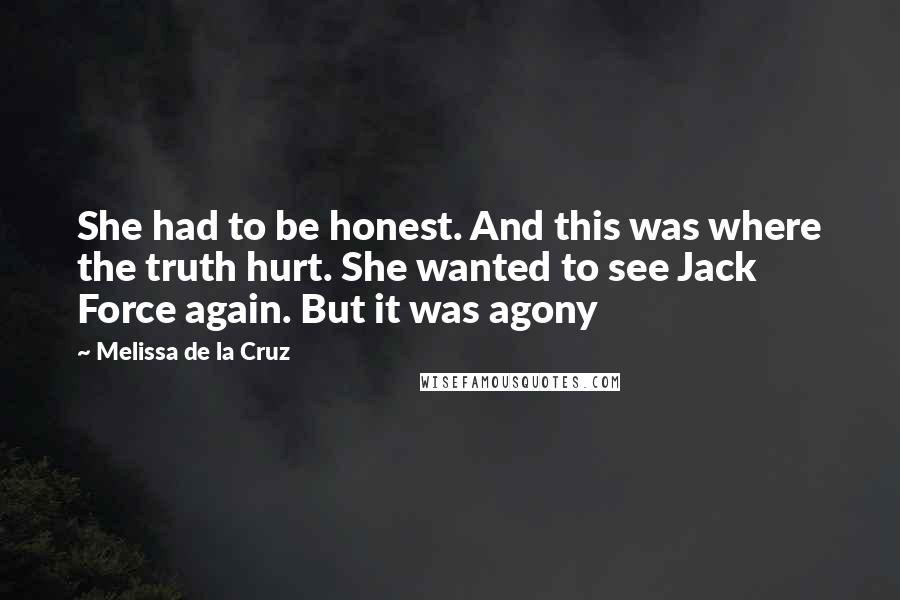 Melissa De La Cruz Quotes: She had to be honest. And this was where the truth hurt. She wanted to see Jack Force again. But it was agony