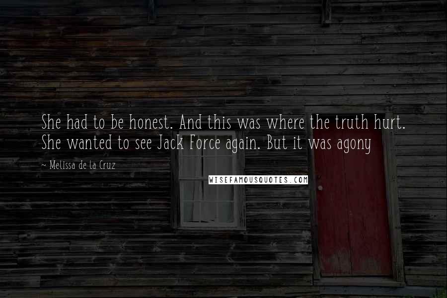 Melissa De La Cruz Quotes: She had to be honest. And this was where the truth hurt. She wanted to see Jack Force again. But it was agony