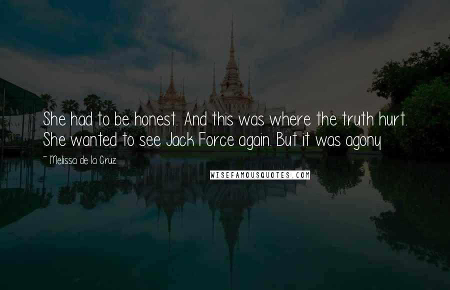 Melissa De La Cruz Quotes: She had to be honest. And this was where the truth hurt. She wanted to see Jack Force again. But it was agony