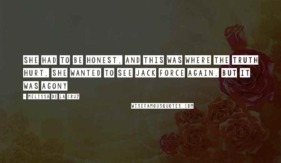 Melissa De La Cruz Quotes: She had to be honest. And this was where the truth hurt. She wanted to see Jack Force again. But it was agony