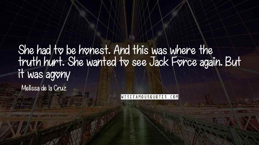 Melissa De La Cruz Quotes: She had to be honest. And this was where the truth hurt. She wanted to see Jack Force again. But it was agony