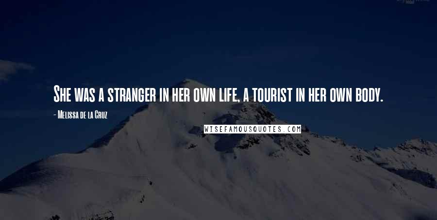 Melissa De La Cruz Quotes: She was a stranger in her own life, a tourist in her own body.