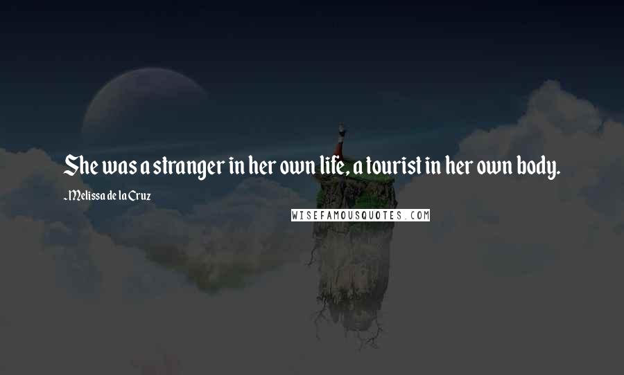 Melissa De La Cruz Quotes: She was a stranger in her own life, a tourist in her own body.