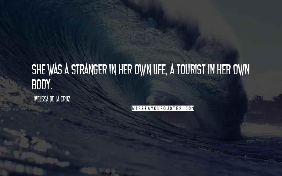 Melissa De La Cruz Quotes: She was a stranger in her own life, a tourist in her own body.