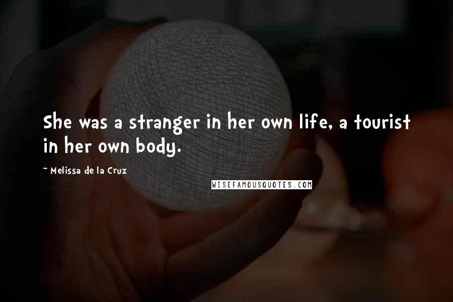 Melissa De La Cruz Quotes: She was a stranger in her own life, a tourist in her own body.