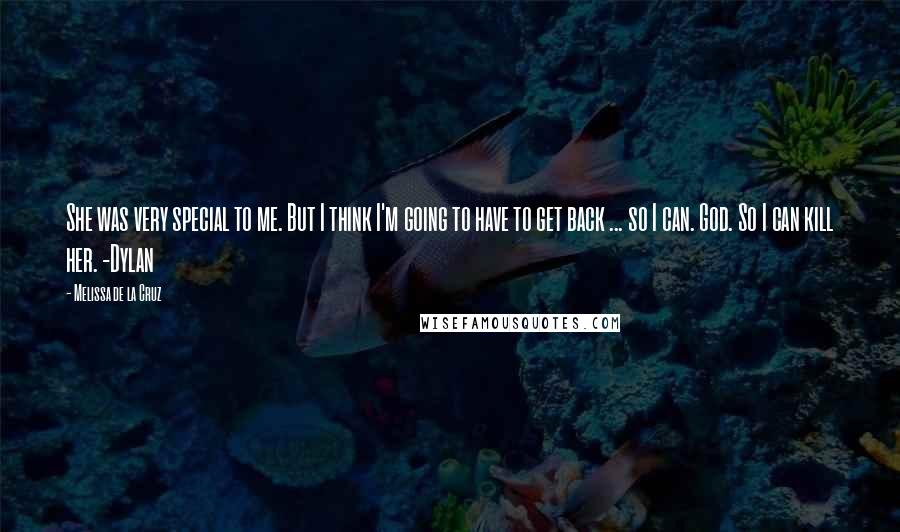 Melissa De La Cruz Quotes: She was very special to me. But I think I'm going to have to get back ... so I can. God. So I can kill her. -Dylan