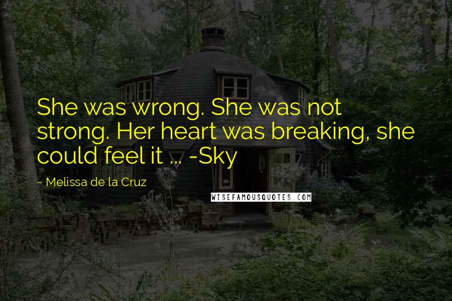 Melissa De La Cruz Quotes: She was wrong. She was not strong. Her heart was breaking, she could feel it ... -Sky