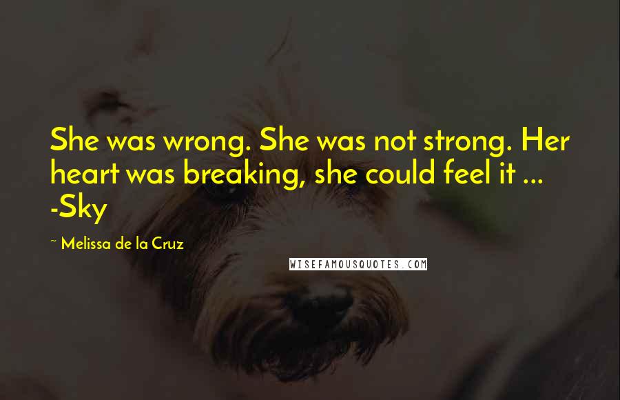 Melissa De La Cruz Quotes: She was wrong. She was not strong. Her heart was breaking, she could feel it ... -Sky