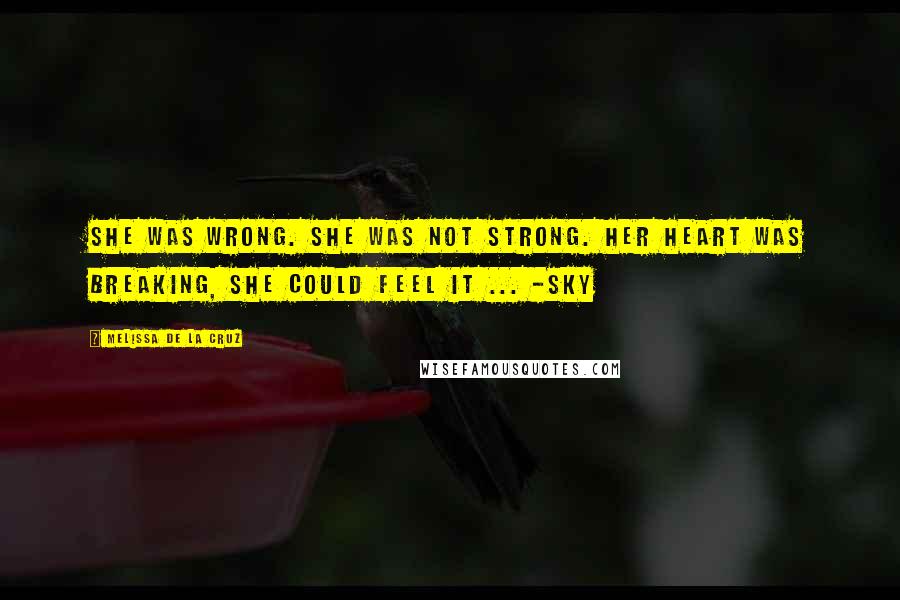 Melissa De La Cruz Quotes: She was wrong. She was not strong. Her heart was breaking, she could feel it ... -Sky