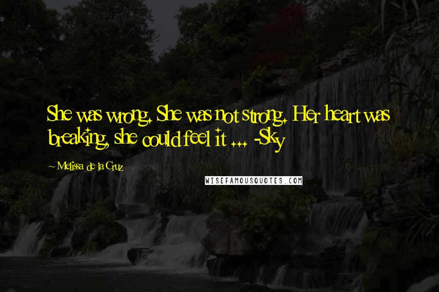 Melissa De La Cruz Quotes: She was wrong. She was not strong. Her heart was breaking, she could feel it ... -Sky