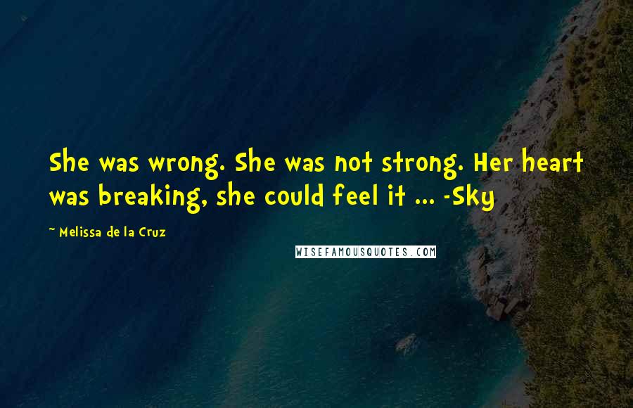 Melissa De La Cruz Quotes: She was wrong. She was not strong. Her heart was breaking, she could feel it ... -Sky