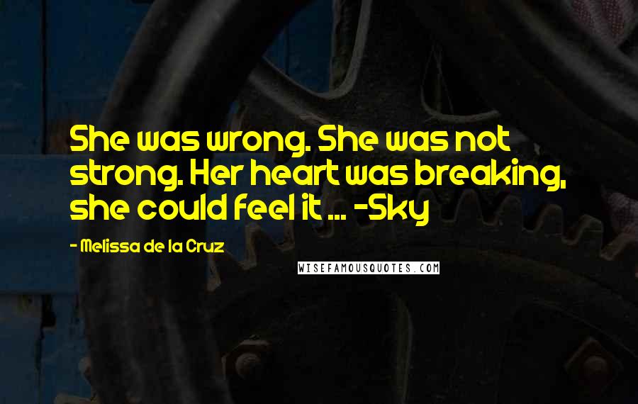 Melissa De La Cruz Quotes: She was wrong. She was not strong. Her heart was breaking, she could feel it ... -Sky