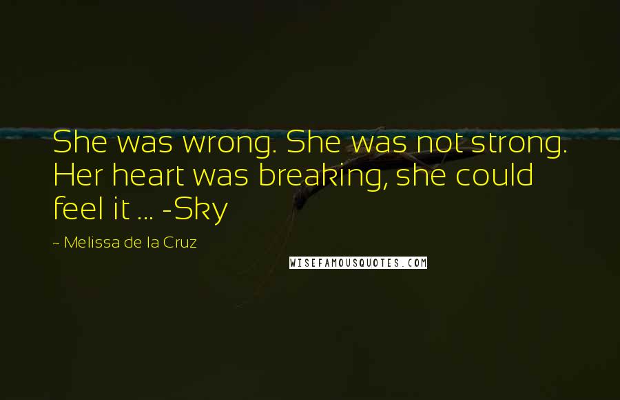 Melissa De La Cruz Quotes: She was wrong. She was not strong. Her heart was breaking, she could feel it ... -Sky