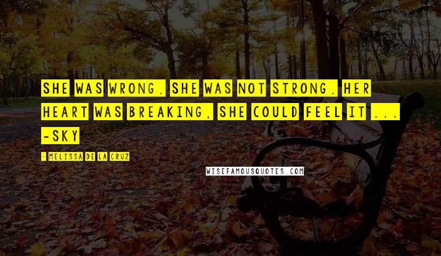 Melissa De La Cruz Quotes: She was wrong. She was not strong. Her heart was breaking, she could feel it ... -Sky