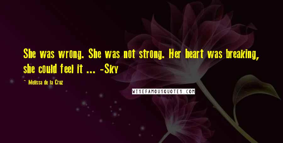 Melissa De La Cruz Quotes: She was wrong. She was not strong. Her heart was breaking, she could feel it ... -Sky