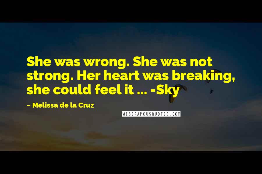 Melissa De La Cruz Quotes: She was wrong. She was not strong. Her heart was breaking, she could feel it ... -Sky