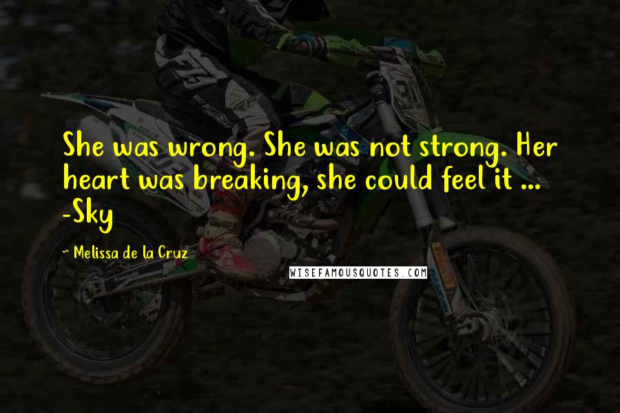 Melissa De La Cruz Quotes: She was wrong. She was not strong. Her heart was breaking, she could feel it ... -Sky