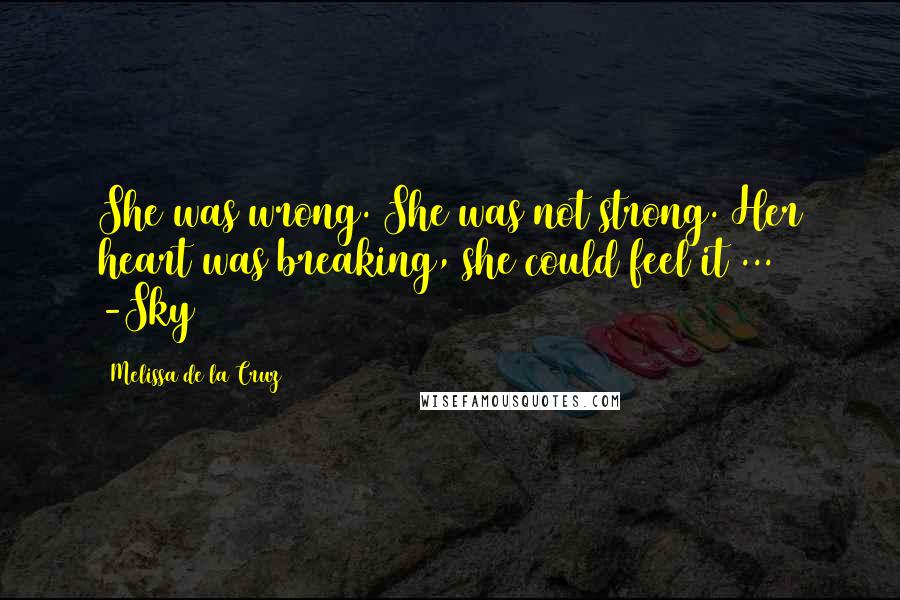 Melissa De La Cruz Quotes: She was wrong. She was not strong. Her heart was breaking, she could feel it ... -Sky