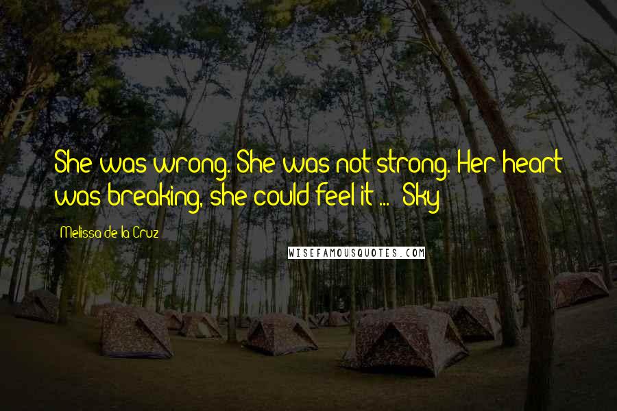 Melissa De La Cruz Quotes: She was wrong. She was not strong. Her heart was breaking, she could feel it ... -Sky