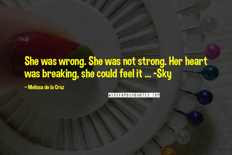 Melissa De La Cruz Quotes: She was wrong. She was not strong. Her heart was breaking, she could feel it ... -Sky