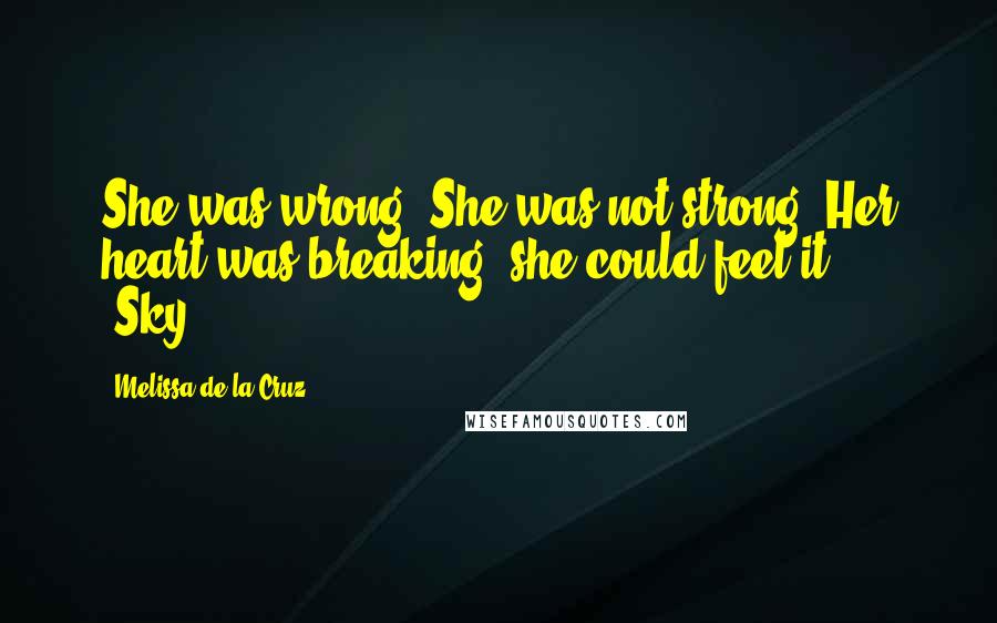 Melissa De La Cruz Quotes: She was wrong. She was not strong. Her heart was breaking, she could feel it ... -Sky