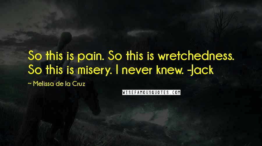 Melissa De La Cruz Quotes: So this is pain. So this is wretchedness. So this is misery. I never knew. -Jack