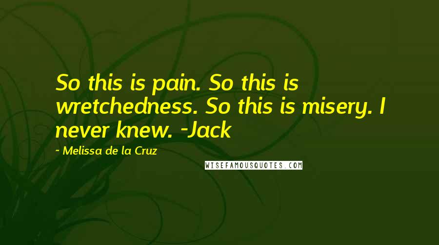 Melissa De La Cruz Quotes: So this is pain. So this is wretchedness. So this is misery. I never knew. -Jack