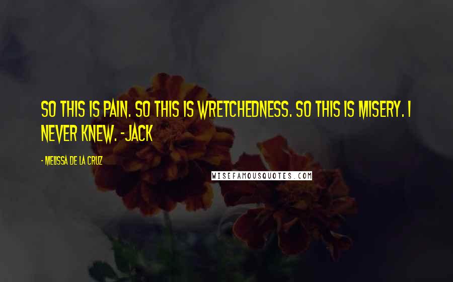 Melissa De La Cruz Quotes: So this is pain. So this is wretchedness. So this is misery. I never knew. -Jack