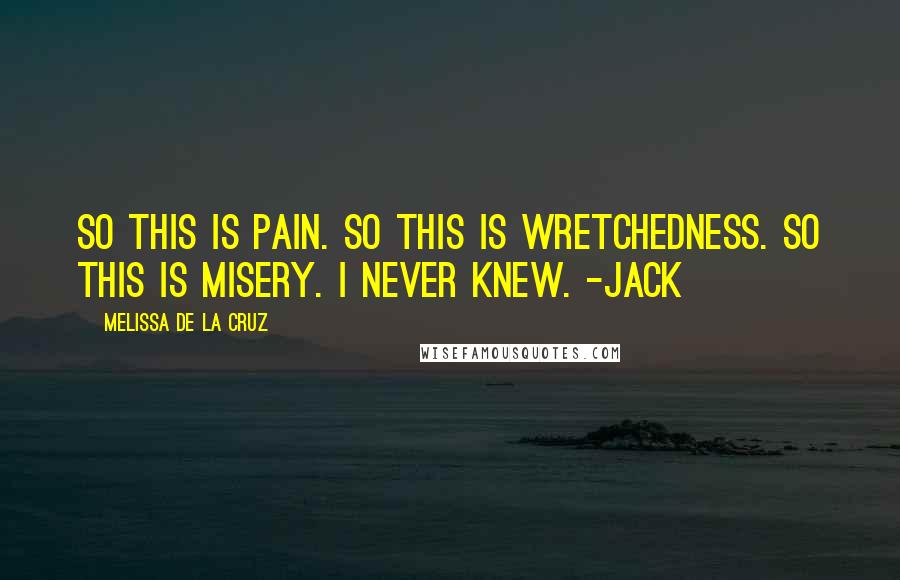 Melissa De La Cruz Quotes: So this is pain. So this is wretchedness. So this is misery. I never knew. -Jack