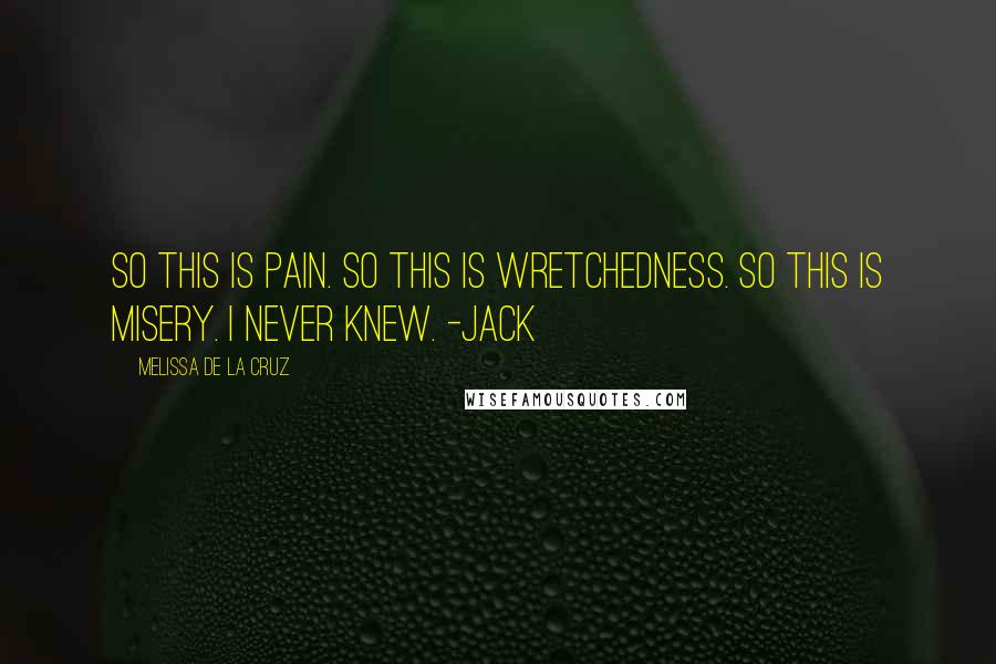 Melissa De La Cruz Quotes: So this is pain. So this is wretchedness. So this is misery. I never knew. -Jack