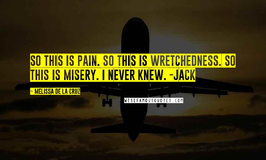 Melissa De La Cruz Quotes: So this is pain. So this is wretchedness. So this is misery. I never knew. -Jack