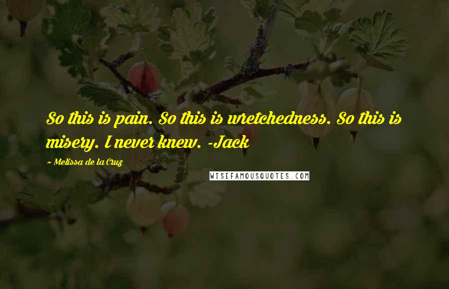 Melissa De La Cruz Quotes: So this is pain. So this is wretchedness. So this is misery. I never knew. -Jack