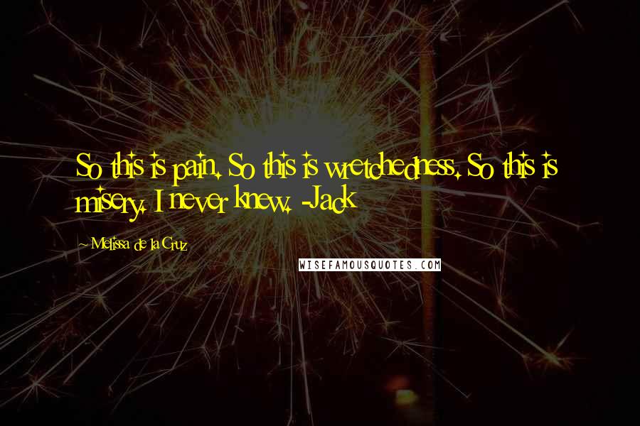 Melissa De La Cruz Quotes: So this is pain. So this is wretchedness. So this is misery. I never knew. -Jack