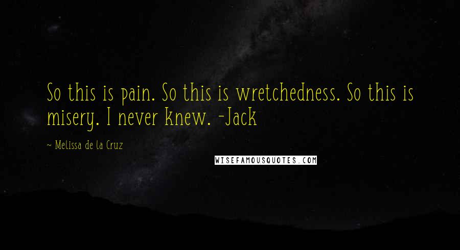 Melissa De La Cruz Quotes: So this is pain. So this is wretchedness. So this is misery. I never knew. -Jack