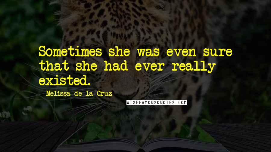 Melissa De La Cruz Quotes: Sometimes she was even sure that she had ever really existed.