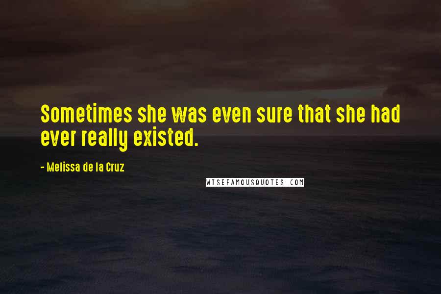 Melissa De La Cruz Quotes: Sometimes she was even sure that she had ever really existed.