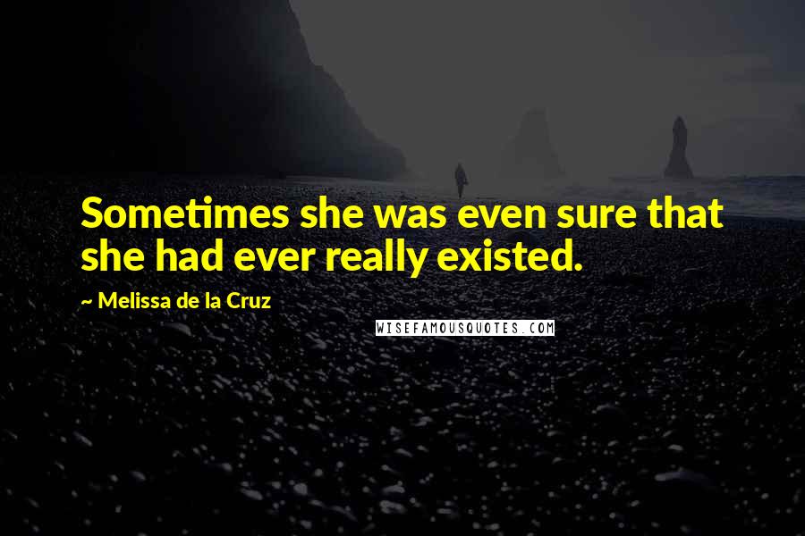 Melissa De La Cruz Quotes: Sometimes she was even sure that she had ever really existed.