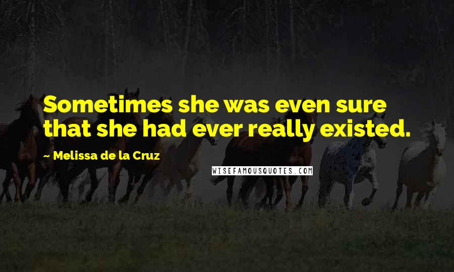 Melissa De La Cruz Quotes: Sometimes she was even sure that she had ever really existed.