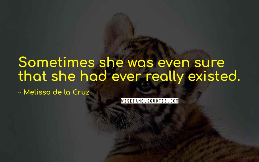 Melissa De La Cruz Quotes: Sometimes she was even sure that she had ever really existed.