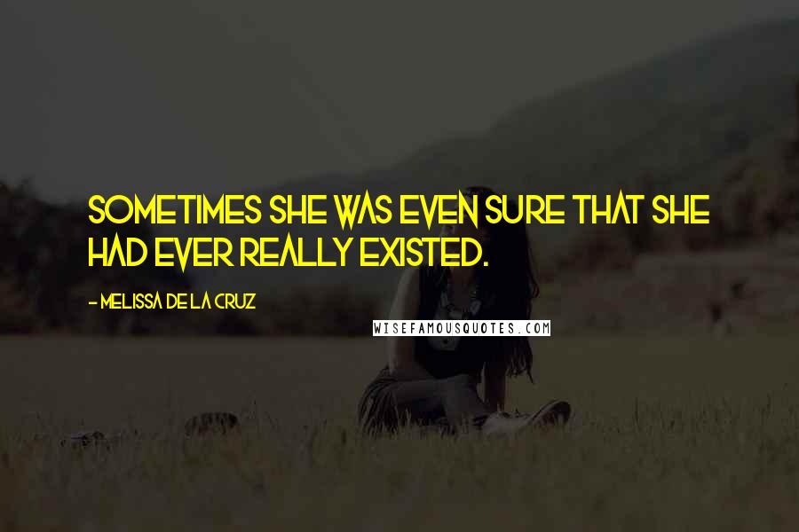 Melissa De La Cruz Quotes: Sometimes she was even sure that she had ever really existed.