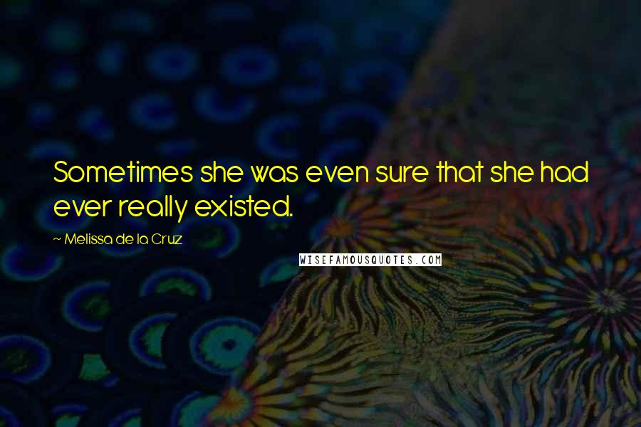 Melissa De La Cruz Quotes: Sometimes she was even sure that she had ever really existed.