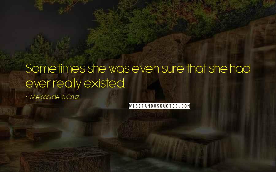 Melissa De La Cruz Quotes: Sometimes she was even sure that she had ever really existed.