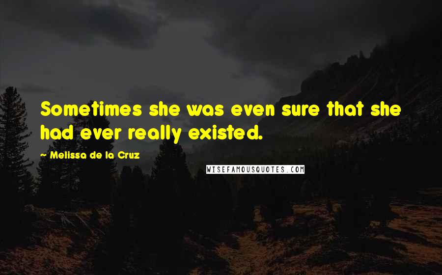 Melissa De La Cruz Quotes: Sometimes she was even sure that she had ever really existed.