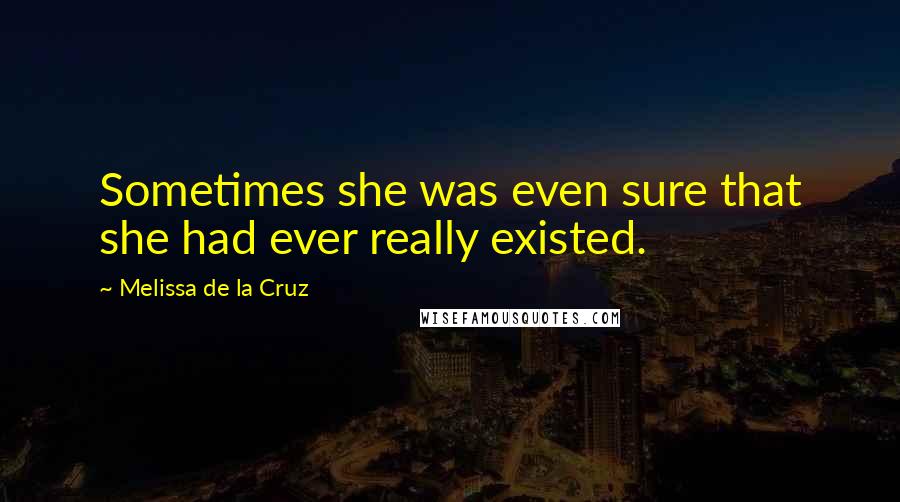 Melissa De La Cruz Quotes: Sometimes she was even sure that she had ever really existed.