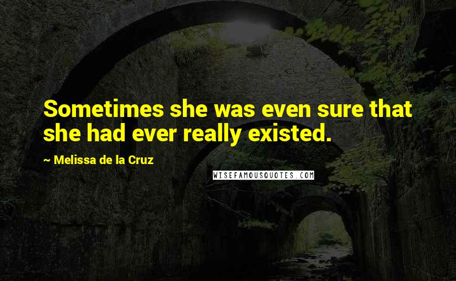 Melissa De La Cruz Quotes: Sometimes she was even sure that she had ever really existed.