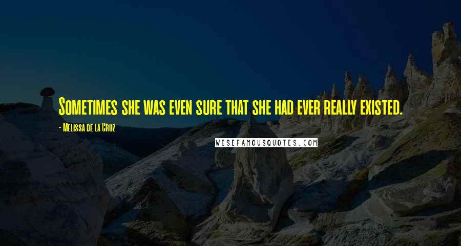 Melissa De La Cruz Quotes: Sometimes she was even sure that she had ever really existed.