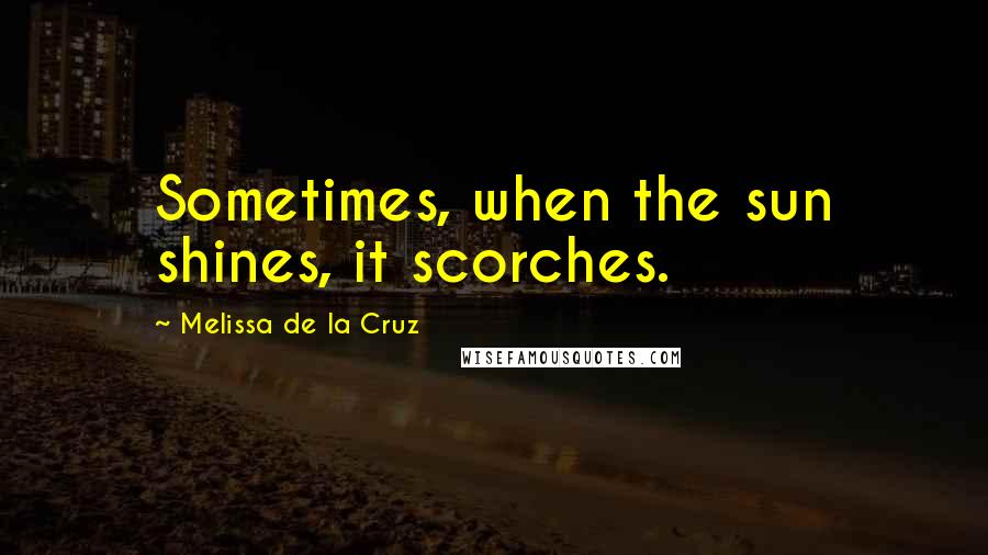 Melissa De La Cruz Quotes: Sometimes, when the sun shines, it scorches.