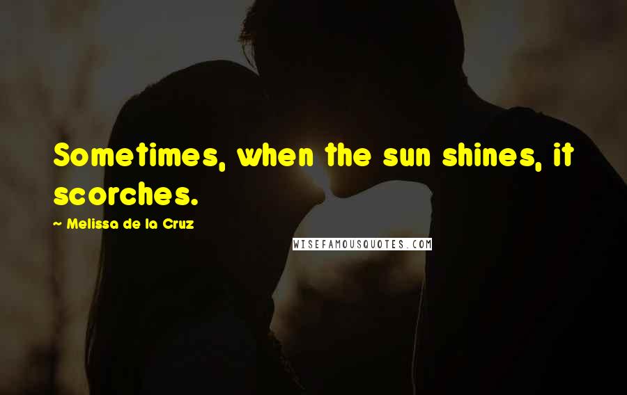 Melissa De La Cruz Quotes: Sometimes, when the sun shines, it scorches.