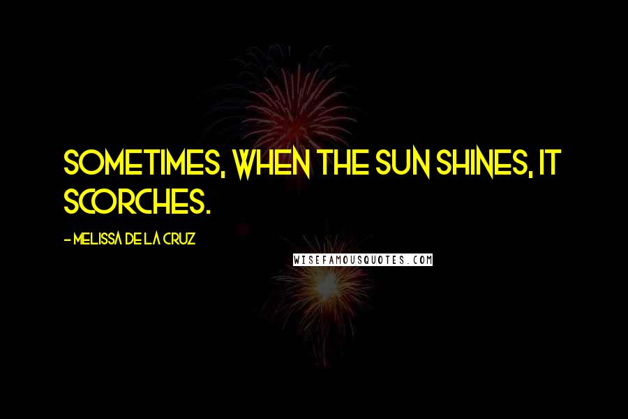 Melissa De La Cruz Quotes: Sometimes, when the sun shines, it scorches.