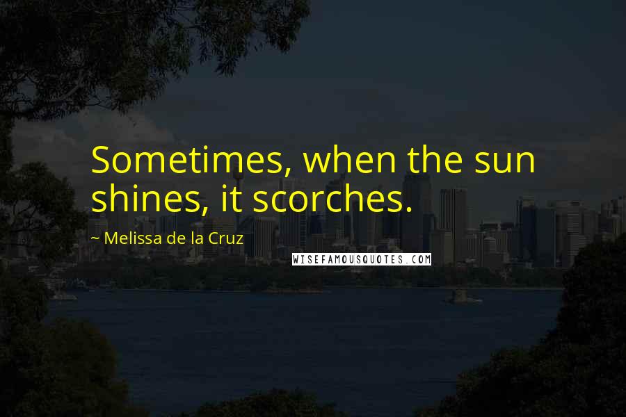 Melissa De La Cruz Quotes: Sometimes, when the sun shines, it scorches.